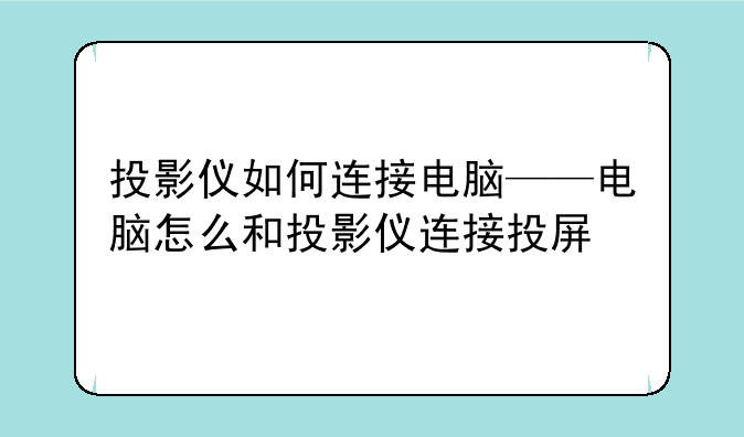 投影仪如何连接电脑——电脑怎么和投影仪连接投屏