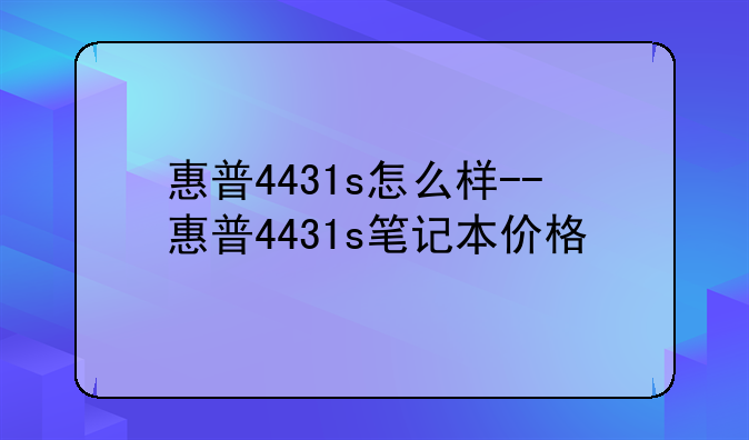 惠普4431s怎么样--惠普4431s笔记本价格
