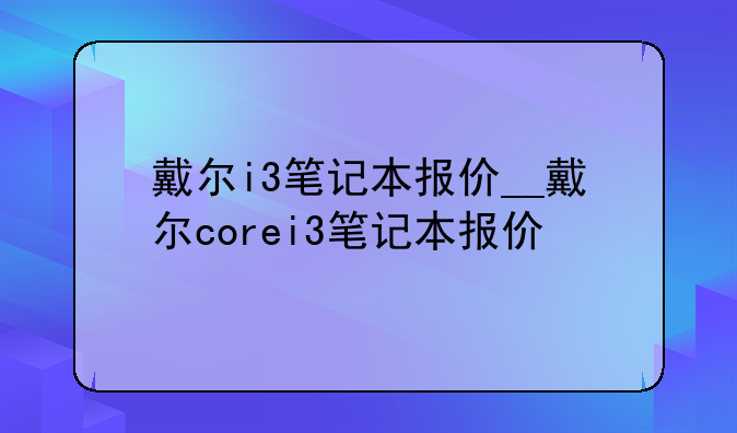 戴尔i3笔记本报价__戴尔corei3笔记本报价