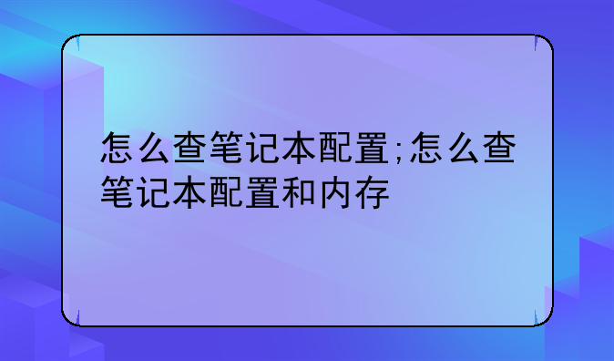 怎么查笔记本配置;怎么查笔记本配置和内存
