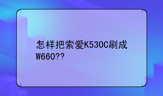 怎样把索爱K530C刷成W660??