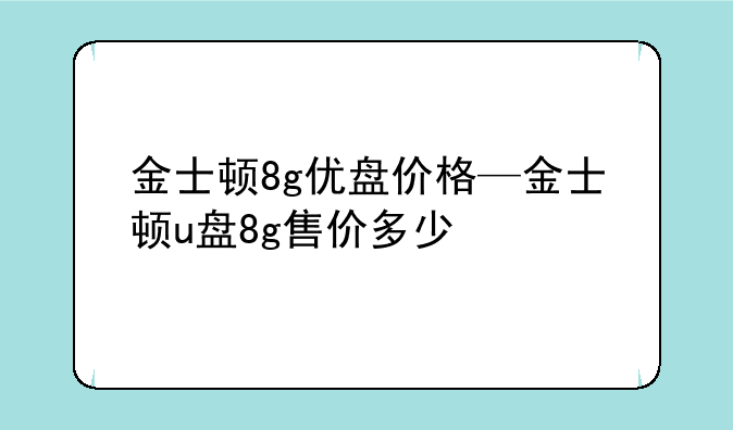 金士顿8g优盘价格—金士顿u盘8g售价多少