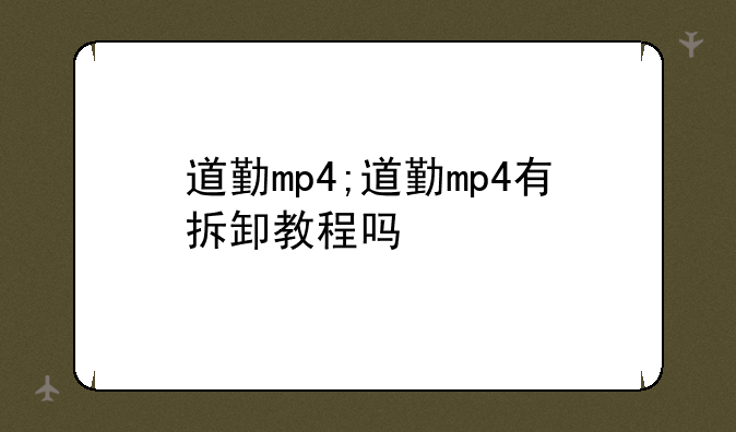道勤mp4;道勤mp4有拆卸教程吗