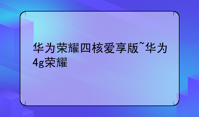 华为荣耀四核爱享版~华为4g荣耀