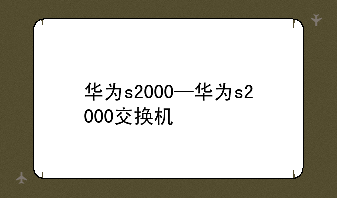 华为s2000—华为s2000交换机