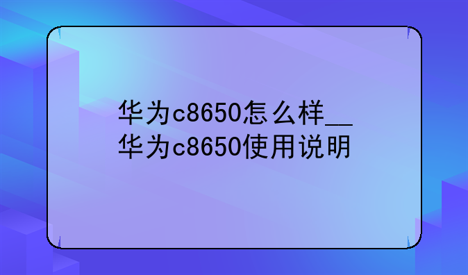 华为c8650怎么样__华为c8650使用说明
