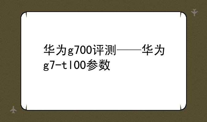 华为g700评测——华为g7-tl00参数