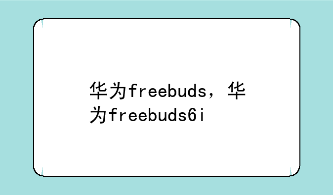 华为freebuds，华为freebuds6i