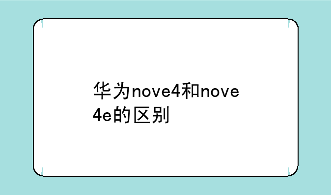 华为nove4和nove4e的区别