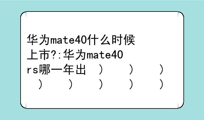 华为mate40什么时候上市?:华为mate40rs哪一年出的