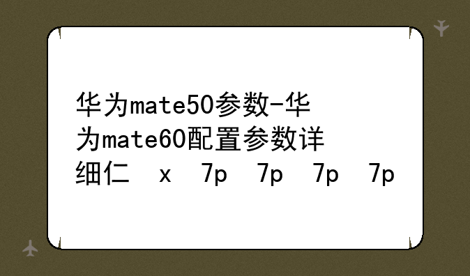 华为mate50参数-华为mate60配置参数详细介绍