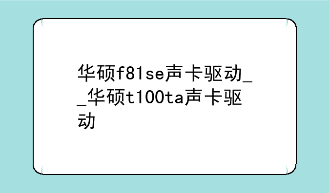 华硕f81se声卡驱动__华硕t100ta声卡驱动
