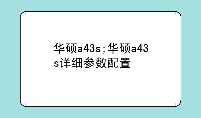 华硕a43s;华硕a43s详细参数配置