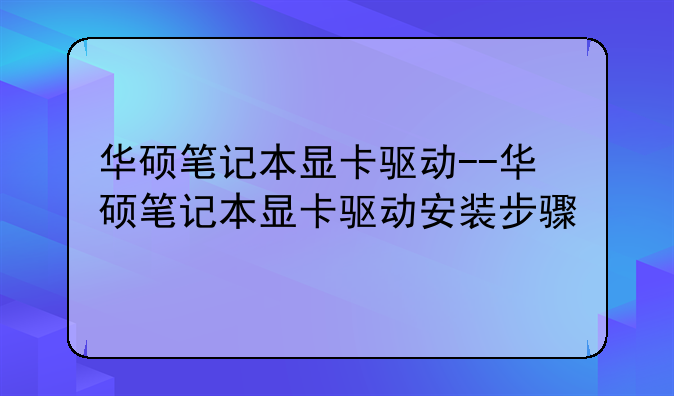 华硕笔记本显卡驱动--华硕笔记本显卡驱动安装步骤