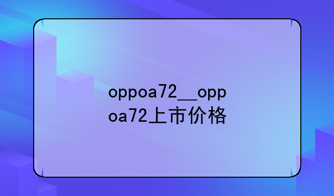 oppoa72__oppoa72上市价格