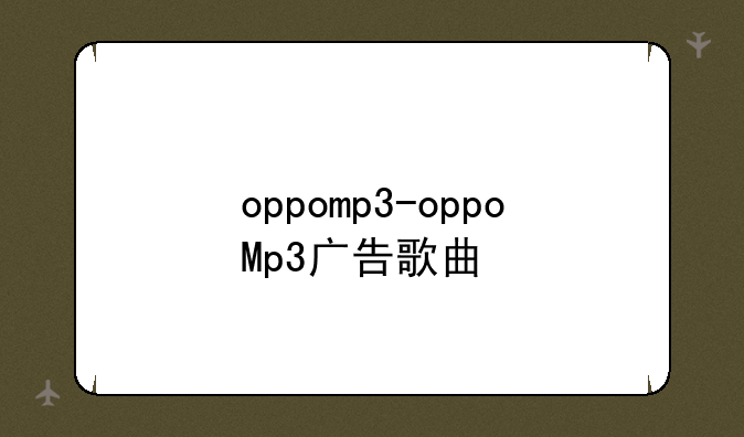 oppomp3-oppoMp3广告歌曲
