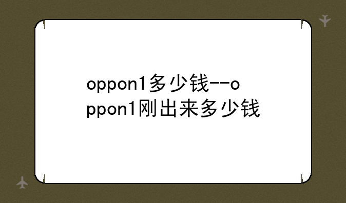 oppon1多少钱--oppon1刚出来多少钱
