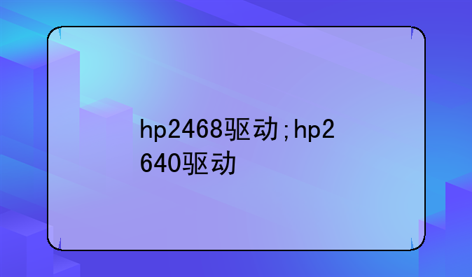 hp2468驱动;hp2640驱动