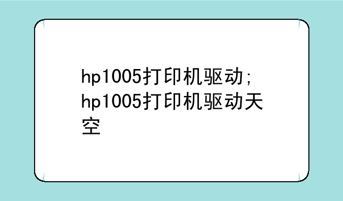 hp1005打印机驱动;hp1005打印机驱动天空