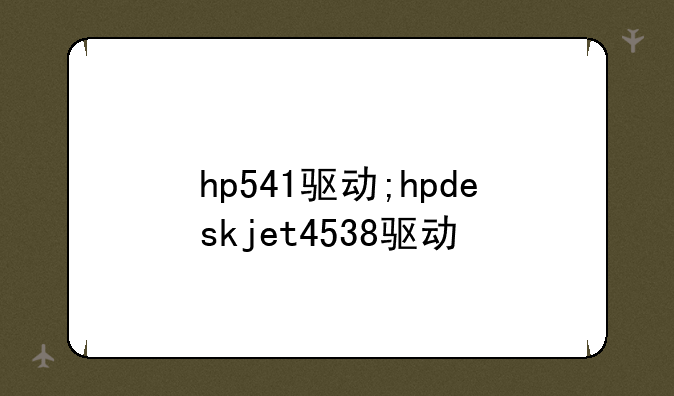 hp541驱动;hpdeskjet4538驱动