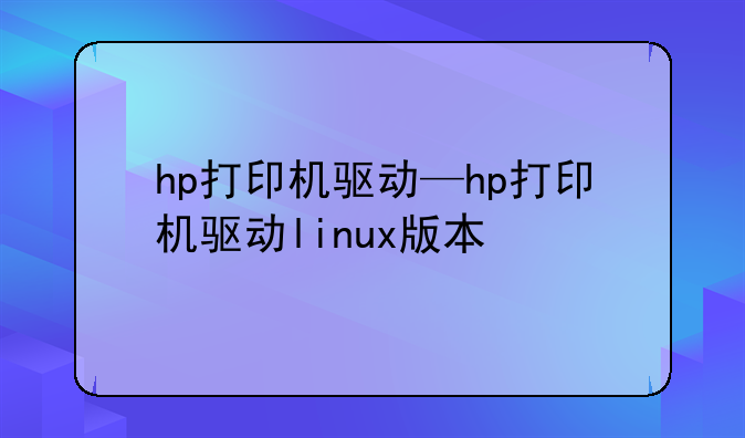 hp打印机驱动—hp打印机驱动linux版本