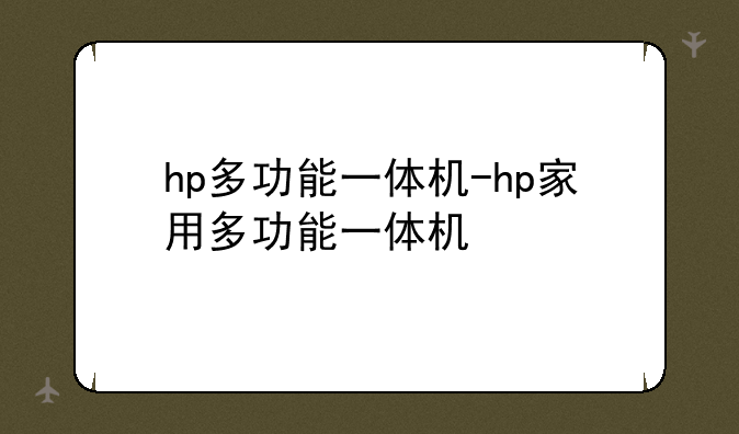 hp多功能一体机-hp家用多功能一体机