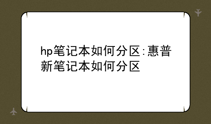 hp笔记本如何分区:惠普新笔记本如何分区