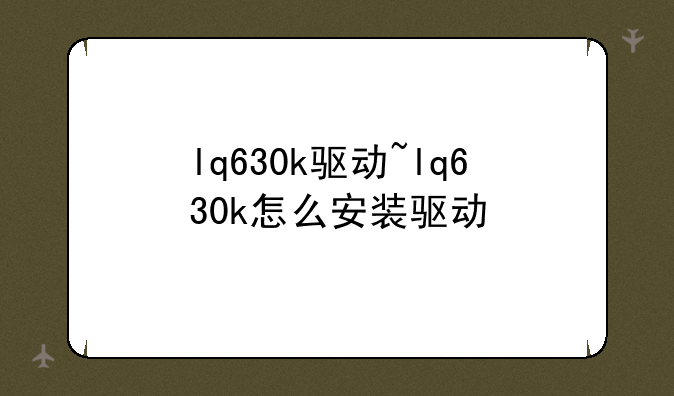 lq630k驱动~lq630k怎么安装驱动