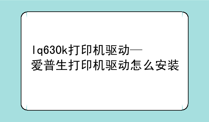 lq630k打印机驱动—爱普生打印机驱动怎么安装