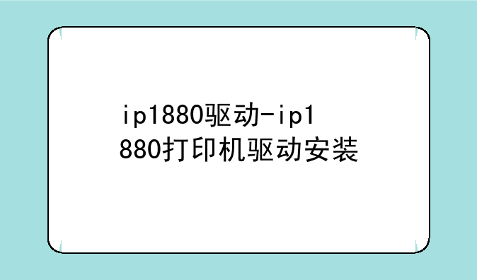 ip1880驱动-ip1880打印机驱动安装