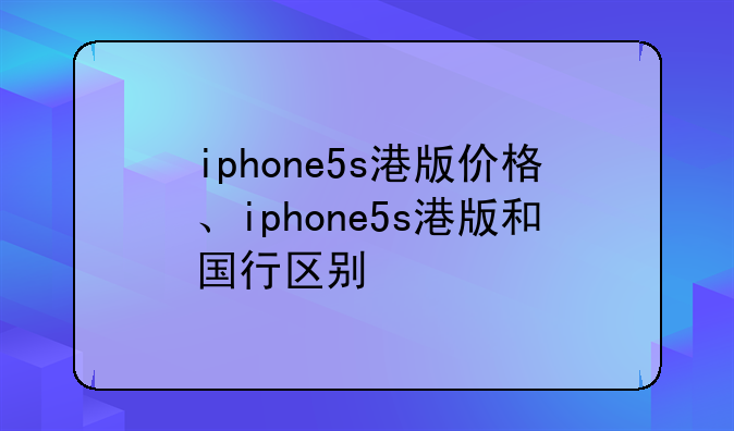 iphone5s港版价格、iphone5s港版和国行区别
