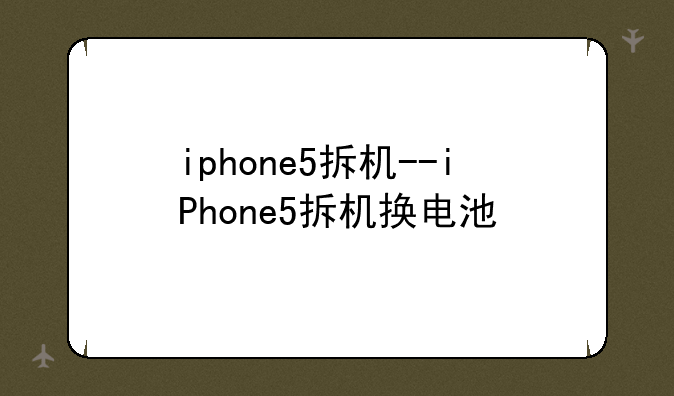 iphone5拆机--iPhone5拆机换电池