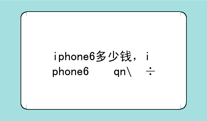 iphone6多少钱，iphone6手机多少钱