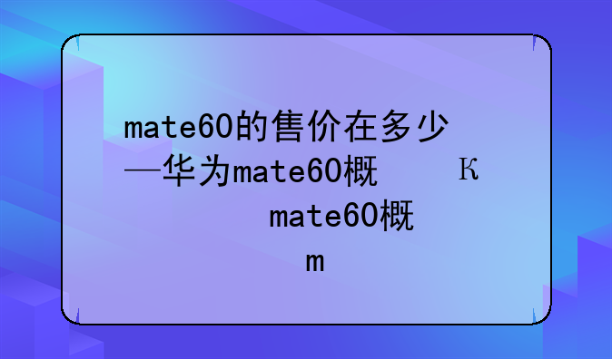 mate60的售价在多少—华为mate60概念机