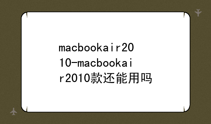 macbookair2010-macbookair2010款还能用吗