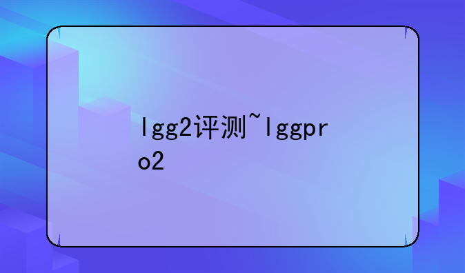 lgg2评测~lggpro2