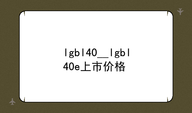 lgbl40__lgbl40e上市价格