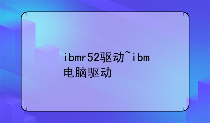 ibmr52驱动~ibm电脑驱动