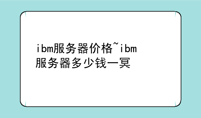 ibm服务器价格~ibm服务器多少钱一台