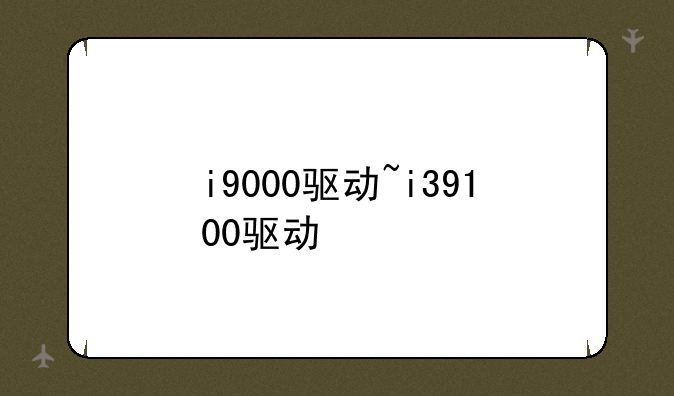 i9000驱动~i39100驱动