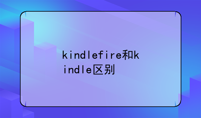kindlefire和kindle区别