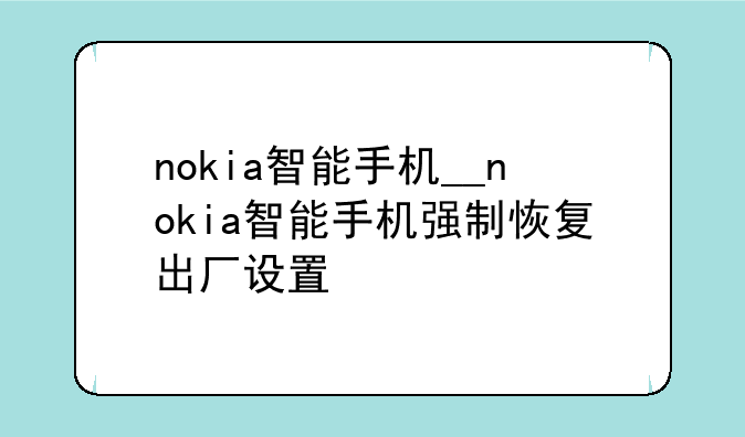 nokia智能手机__nokia智能手机强制恢复出厂设置