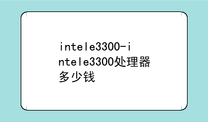 intele3300-intele3300处理器多少钱