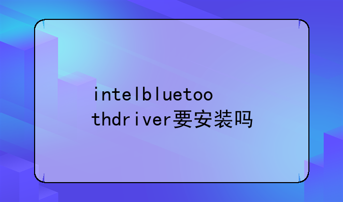 intelbluetoothdriver要安装吗