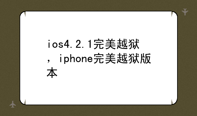 ios4.2.1完美越狱，iphone完美越狱版本