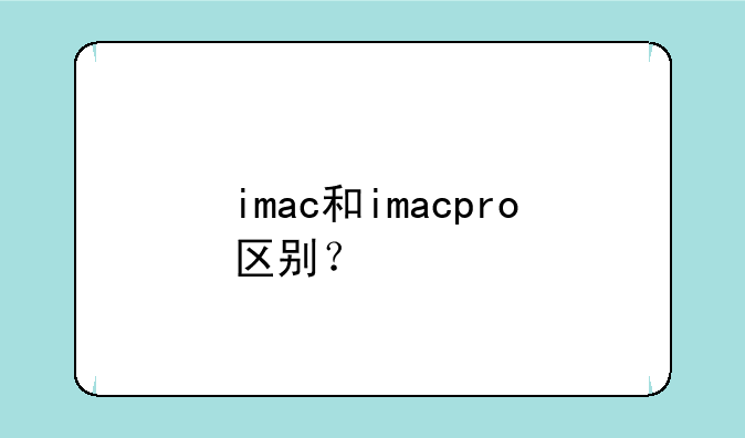 imac和imacpro区别？